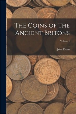 The Coins of the Ancient Britons; Volume 1 (Paperback or Softback)