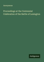 Proceedings At The Centennial Celebration Of The Battle Of Lexington Anonymous