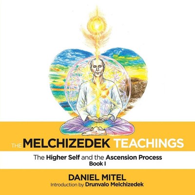 The Melchizedek Teachings The Higher Self and the Ascension Process Daniel Mitel