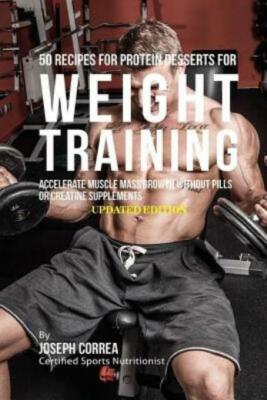 50 Recipes For Protein Desserts For Weight Training: Accelerate Muscle Mass...