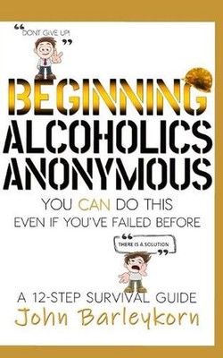 Beginning Alcoholics Anonymous: You Can Do This Even If You've Failed Before by