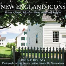 New England Icons : Shaker Villages, Saltboxes, Stone Walls, and Steeples, Ha...