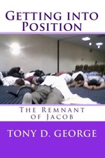 GETTING INTO POSITION: THE REMNANT OF JACOB By Tony D. George **BRAND NEW**