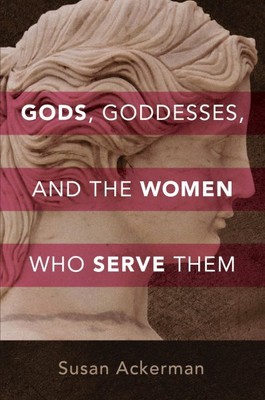 Gods, Goddesses, and the Women Who Serve Them, Hardcover by Ackerman, Susan, ...