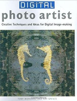 Digital Photo Artist : Creative Techniques and Ideas for Digital