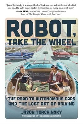 Robot, Take the Wheel: The Road to Autonomous Cars and the Lost Art of Driving (