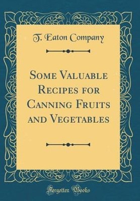 Some Valuable Recipes for Canning Fruits and Vegetables (Classic Reprint): New