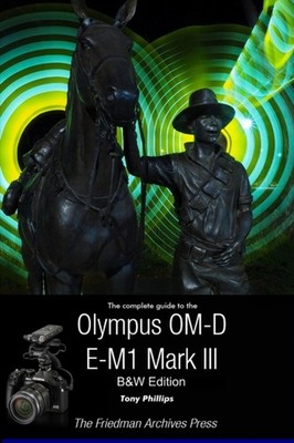 Phillips - Complete Guide To The Olympus OM-D E-M1 Mark III BW Editi - X555z