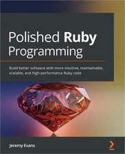 Polished Ruby Programming: Build better software with more intuitive, maintainab