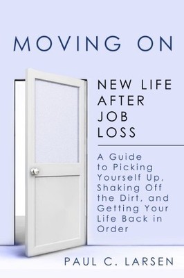 MOVING ON: NEW LIFE AFTER JOB LOSS - A GUIDE TO PICKING By Paul C Larsen **NEW**