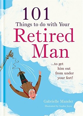 101 Things to Do With a Retired Man: ... to Get  by Mander, Gabrielle 1846014018