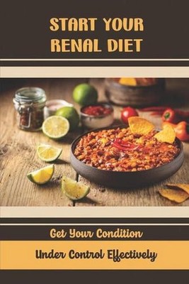 Start Your Renal Diet: Get Your Condition Under Control Effectively by Enid Kund