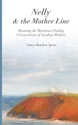 Nelly and the Mother Line: Roaming the Maritimes, Finding 9 Generations of A...