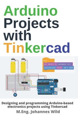 Arduino Projects with Tinkercad: Designing and programming Arduino-based