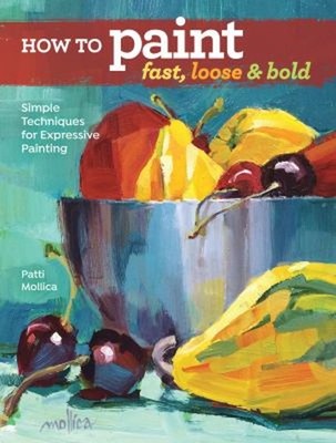How to Paint Fast, Loose and Bold : Simple Techniques for Express