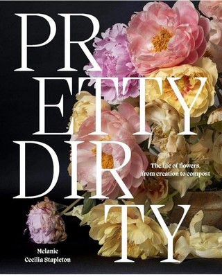 Pretty Dirty: The Life of Flowers, from Creation to Compost Hardcover