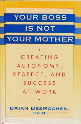 Your Boss Is Not Your Mother: Creating Autonomy, Respect, and Success at Wor...