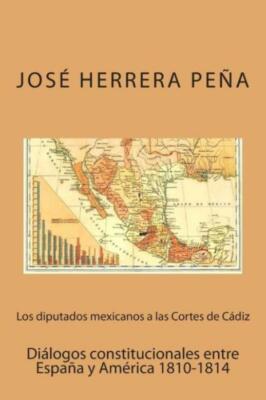 Los Diputados Mexicanos A Las Cortes De C?Diz: Di?Logos Constitucionales En...
