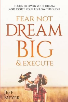Fear Not Dream Big & Execute: Tools to Spark Your Dream and Ignite Your F - GOOD