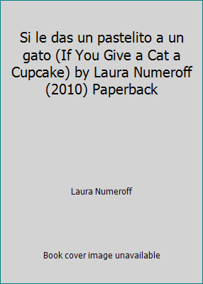 Si le das un pastelito a un gato (If You Give a Cat a Cupcake) by Laura...