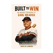 Built to Win: The Baseball Philosophy of Earl Weaver: How Strategy, Power, an...