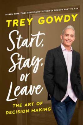 Start, Stay, or Leave : The Art of Decision Making by Trey Gowdy (2023,...