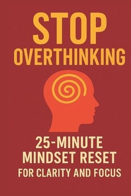 Stop Overthinking: The Fast 25-Minute Reset to Clear Your Mind, Find Calm & Rega