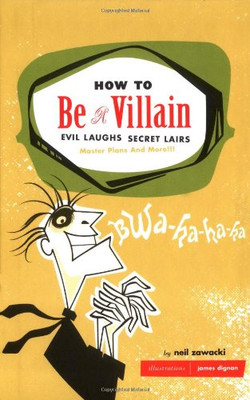 How to be a Villain: Evil Laughs Secret Lairs Master Plans... - Zawacki, Neil