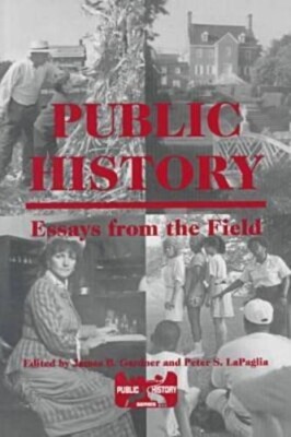 Public History Ser.: Public History : Essays from the Field by Peter S. LaPaglia