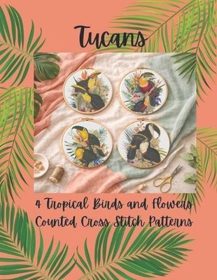 Tucans: 4 Tropical Birds and Flowers Counted Cross Stitch Patterns by Paper Moon