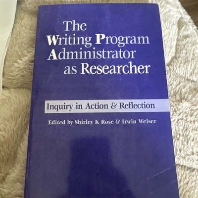 Writing Program Administrator As Researcher : Inquiry in Action & Reflection