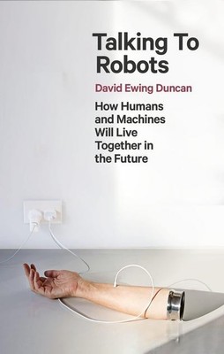 Talking to Robots: How Humans and Machines Will Live Together in the Future Davi