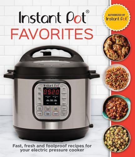 Instant Pot Favorites: Fast Fresh Foolproof Recipes for Elec