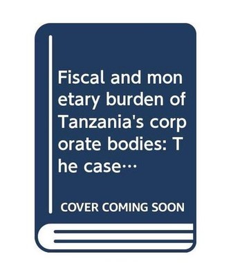 Fiscal and monetary burden of Tanzania's corporate bodies: The case of public en