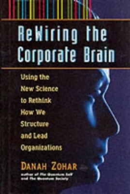 Re-wiring the Corporate Brain: Using the New Science  by Zohar, Danah 1576750221