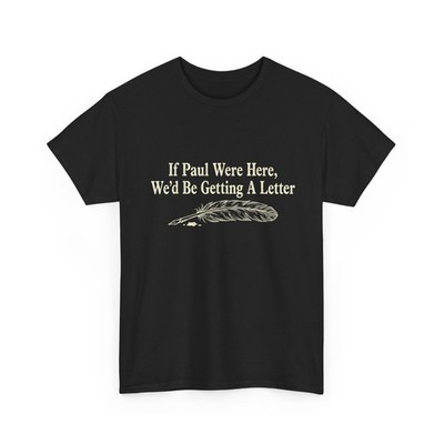 Funny Quote If Paul were Here Wed Be Getting A Letter Sarcastic T-Shirt