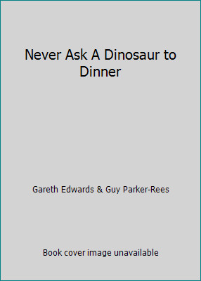 Never Ask A Dinosaur to Dinner by Gareth Edwards & Guy Parker-Rees