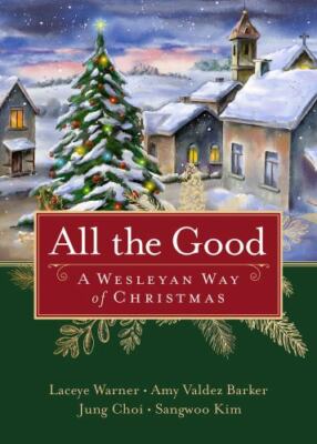 All the Good : A Wesleyan Way of Christmas by Amy Valdez Barker, Sangwoo Kim,...