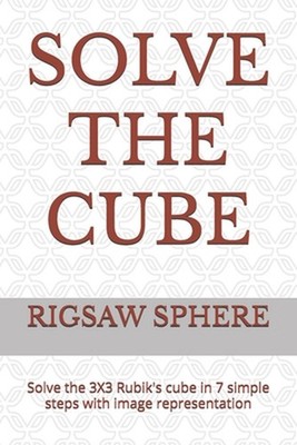 Solve the Cube: Solve the 3X3 Rubik's cube in 7 simple steps with image represen