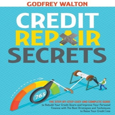 Credit Repair Secrets The Step-by-Step Easy and Complete Guide to