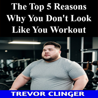 The Top 5 Reasons You Don t Look Like You Work Out