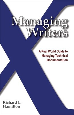 Managing Writers: A Real World Guide To Managing Technical Documentation - p...