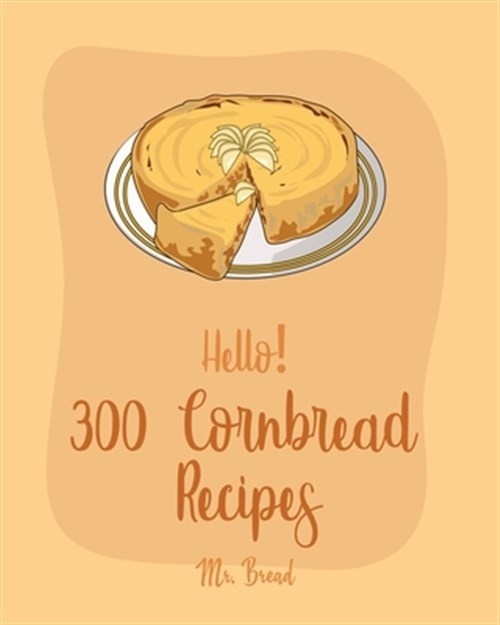 Best Cornbread Cookbook for Beginners: 300 Easy Recipes for Mexican Bread, Salsas & Sausage Rolls