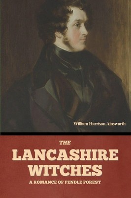 The Lancashire Witches A Romance of Pendle Forest William Harrison Ainsworth