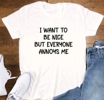 I Want To Be Nice, But Everyone Annoys Me, Unisex, White Short Sleeve T-shirt