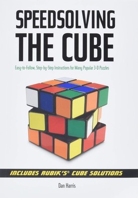 Speedsolving the Cube: Easy-to-Follow, Step-by-Step Instructions for Many Po...