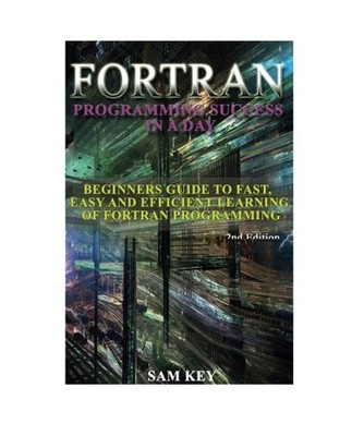 Fortran Programming success in a day: Beginners guide to fast, easy and efficien