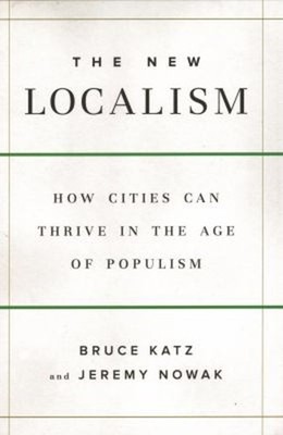 The New Localism : How Cities Can Thrive in the Age of Populism H