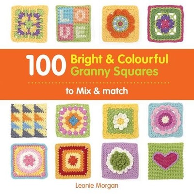 100 Bright & Colourful Granny Squares to Mix & Matc by Morgan, Leonie 1844488993