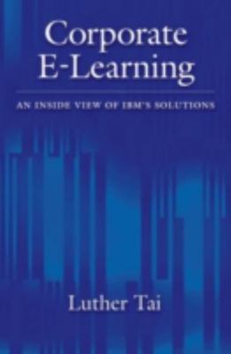 Corporate E-Learning : An Inside View of IBM's Solutions, Hardcover by Tai, L...